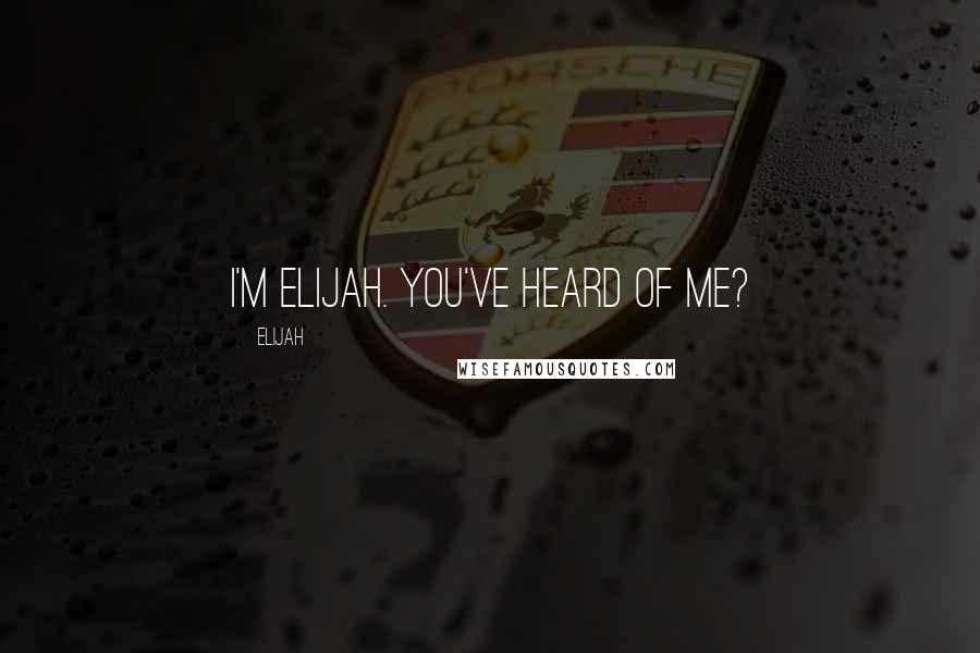 Elijah Quotes: I'm Elijah. You've heard of me?