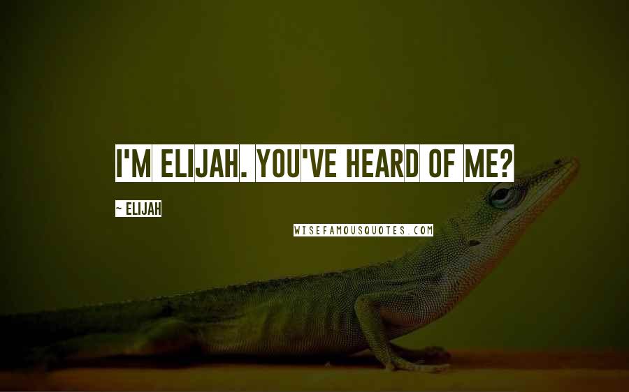 Elijah Quotes: I'm Elijah. You've heard of me?