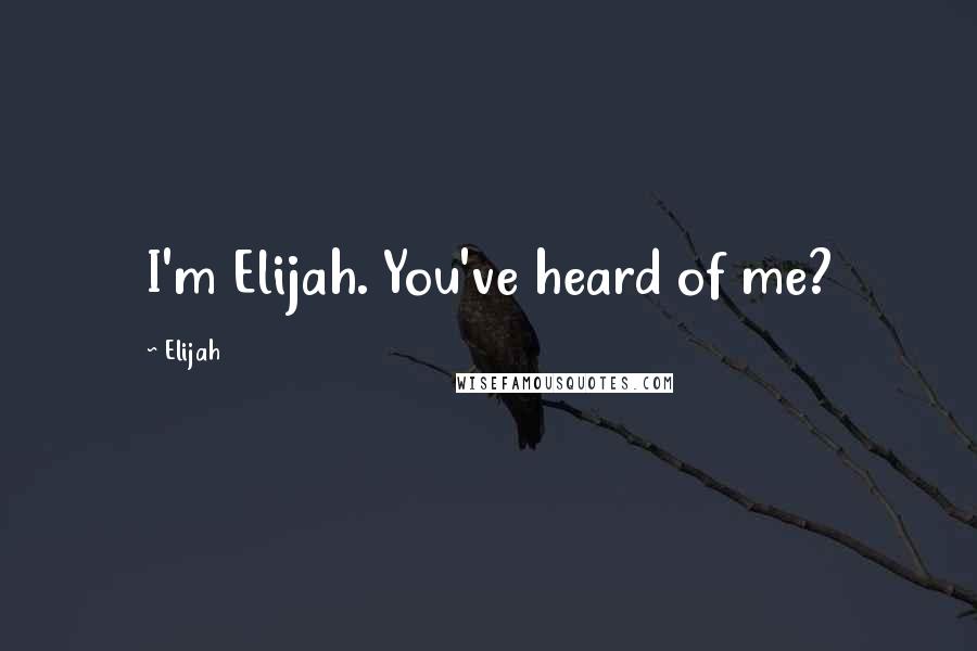 Elijah Quotes: I'm Elijah. You've heard of me?