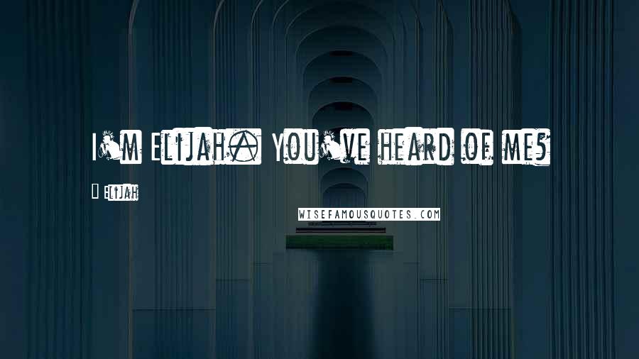 Elijah Quotes: I'm Elijah. You've heard of me?