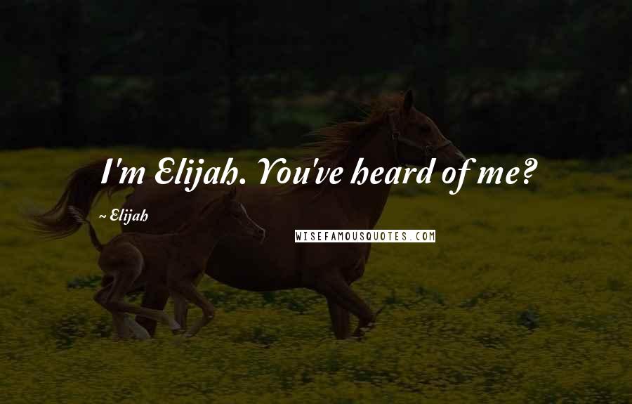 Elijah Quotes: I'm Elijah. You've heard of me?