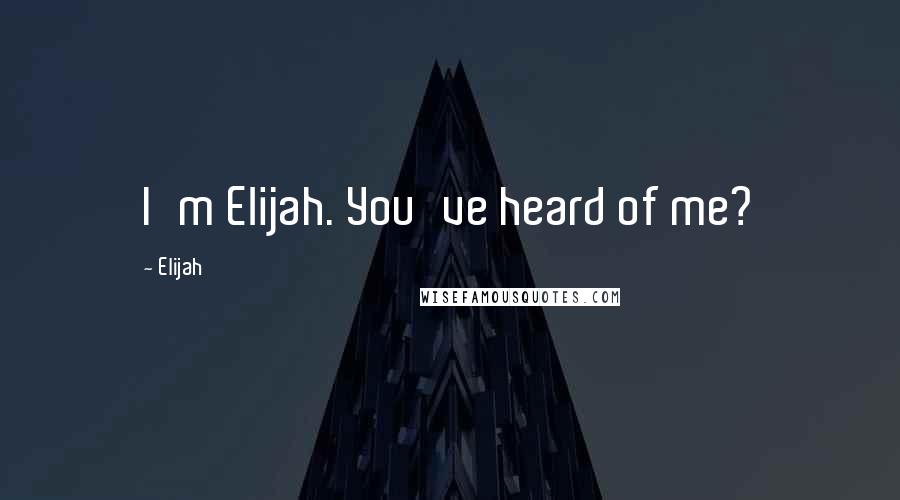 Elijah Quotes: I'm Elijah. You've heard of me?