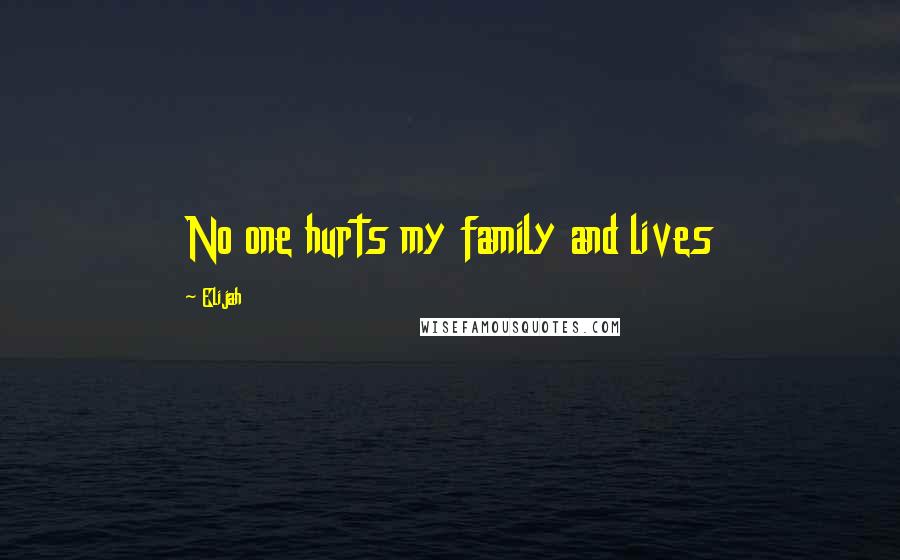 Elijah Quotes: No one hurts my family and lives