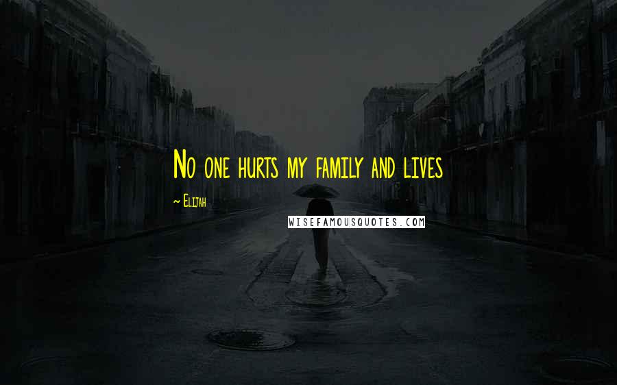 Elijah Quotes: No one hurts my family and lives