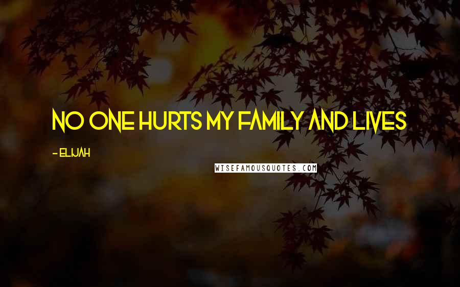 Elijah Quotes: No one hurts my family and lives