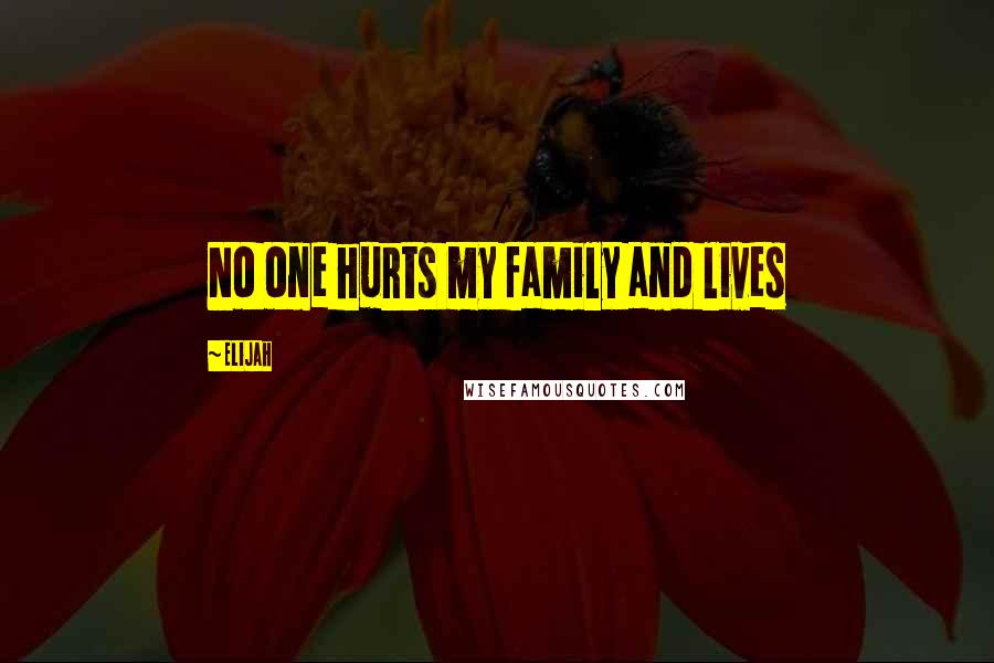 Elijah Quotes: No one hurts my family and lives