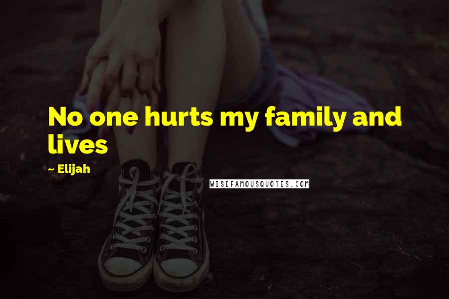 Elijah Quotes: No one hurts my family and lives