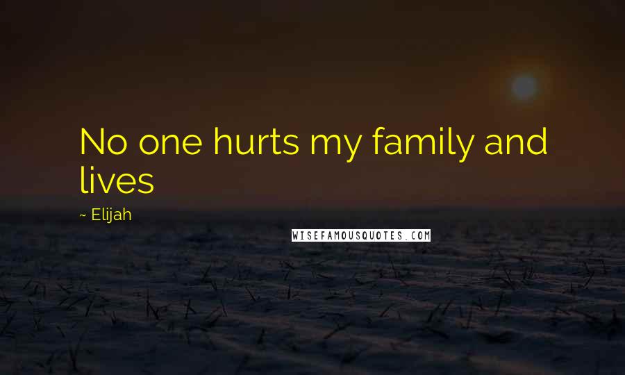 Elijah Quotes: No one hurts my family and lives