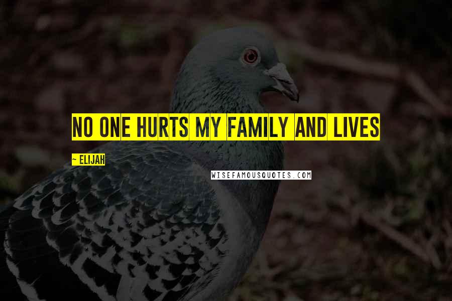 Elijah Quotes: No one hurts my family and lives