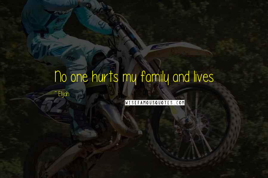 Elijah Quotes: No one hurts my family and lives