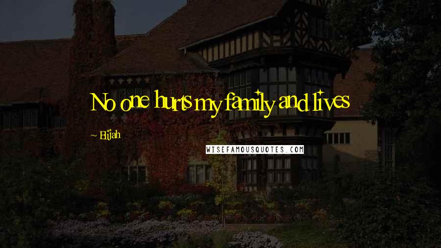 Elijah Quotes: No one hurts my family and lives