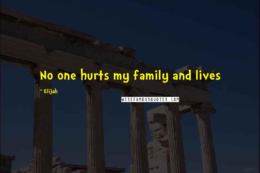 Elijah Quotes: No one hurts my family and lives