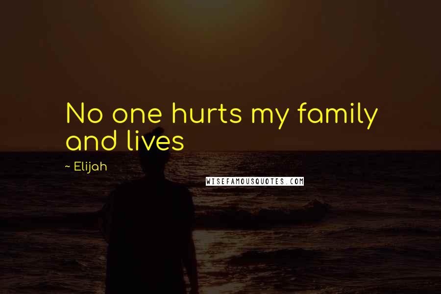 Elijah Quotes: No one hurts my family and lives