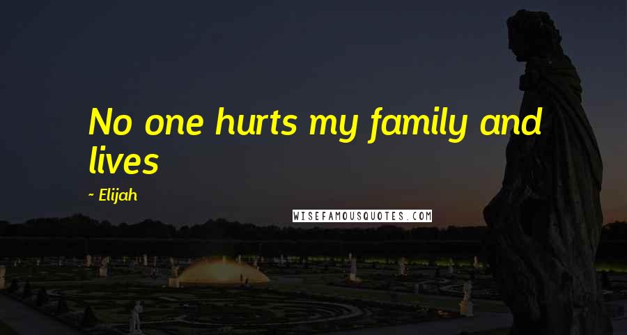 Elijah Quotes: No one hurts my family and lives