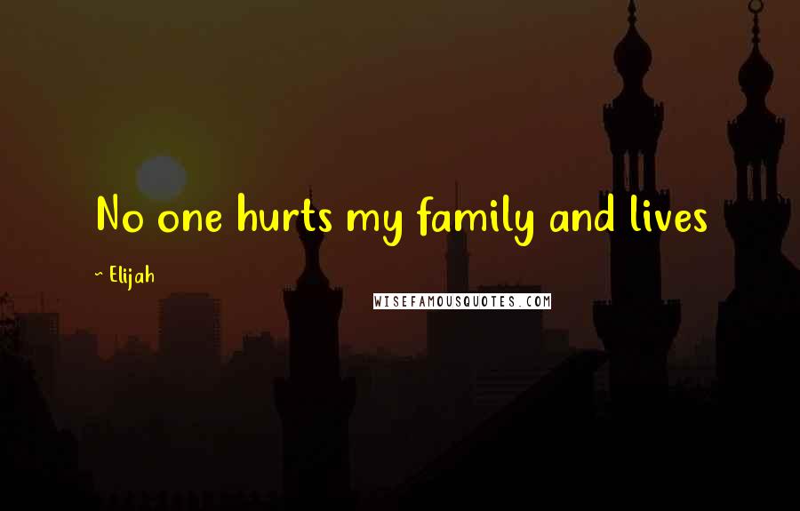 Elijah Quotes: No one hurts my family and lives