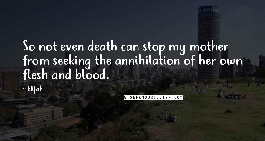 Elijah Quotes: So not even death can stop my mother from seeking the annihilation of her own flesh and blood.