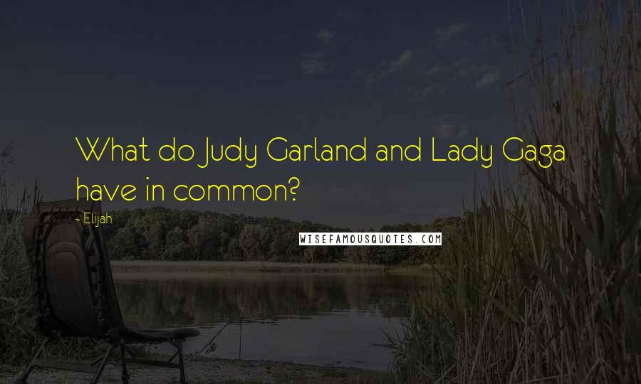 Elijah Quotes: What do Judy Garland and Lady Gaga have in common?