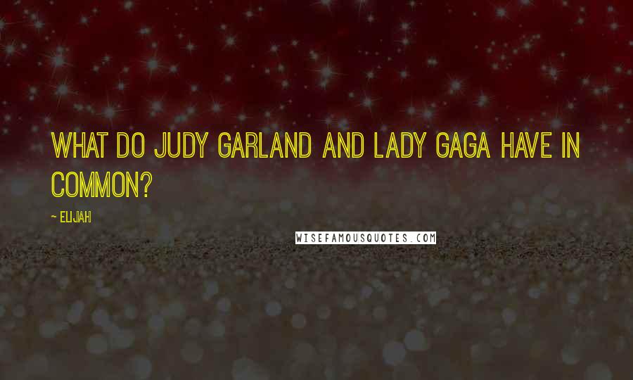 Elijah Quotes: What do Judy Garland and Lady Gaga have in common?