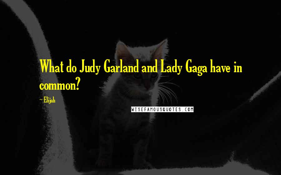 Elijah Quotes: What do Judy Garland and Lady Gaga have in common?