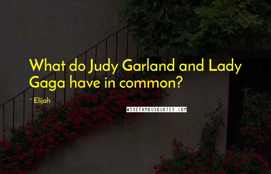 Elijah Quotes: What do Judy Garland and Lady Gaga have in common?