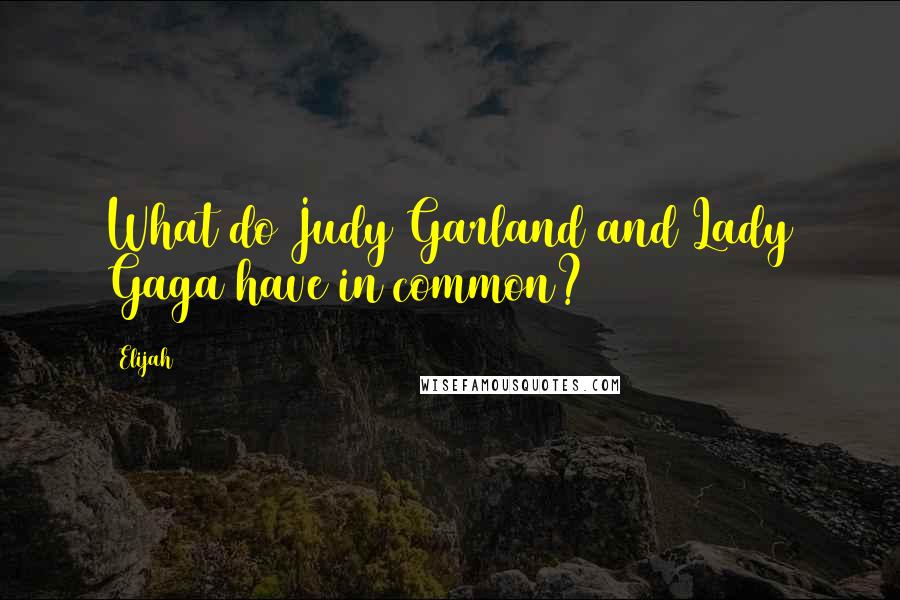 Elijah Quotes: What do Judy Garland and Lady Gaga have in common?