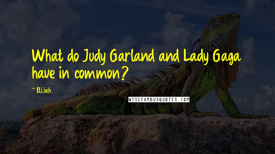 Elijah Quotes: What do Judy Garland and Lady Gaga have in common?