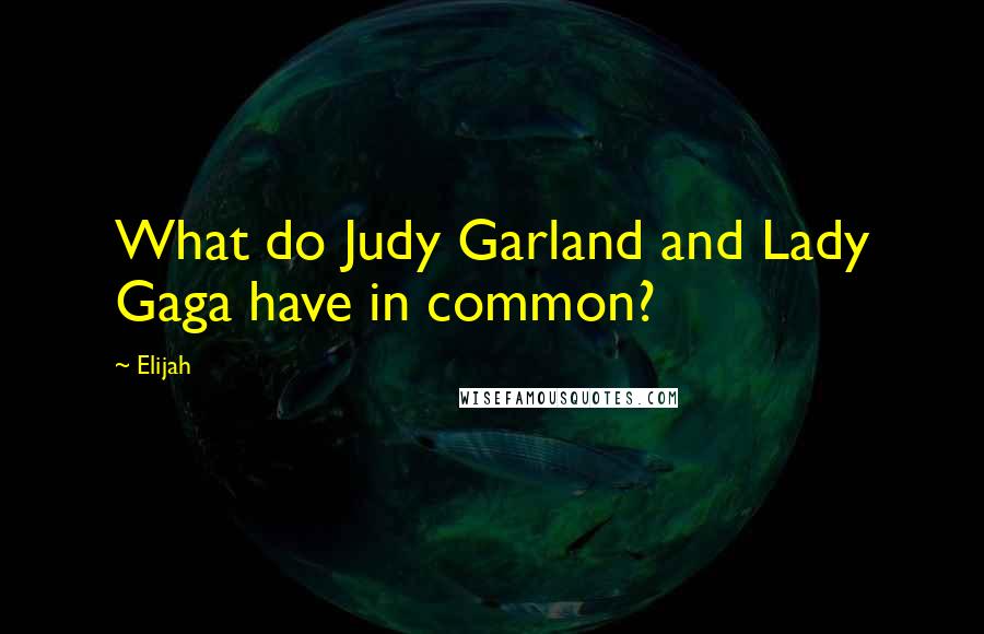 Elijah Quotes: What do Judy Garland and Lady Gaga have in common?