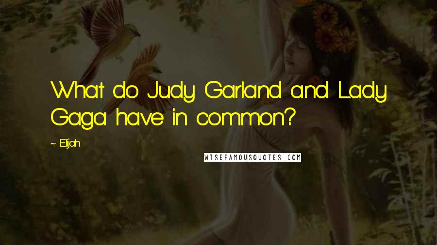 Elijah Quotes: What do Judy Garland and Lady Gaga have in common?