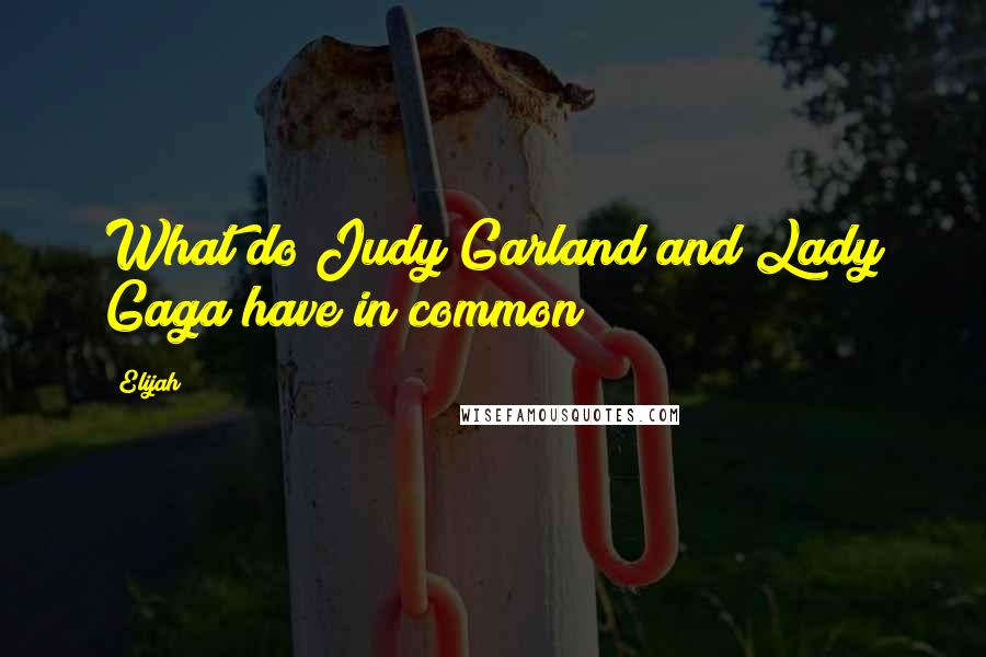 Elijah Quotes: What do Judy Garland and Lady Gaga have in common?