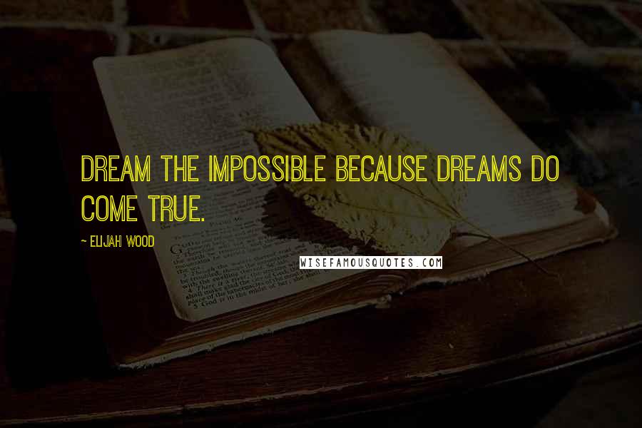 Elijah Wood Quotes: Dream the impossible because dreams do come true.