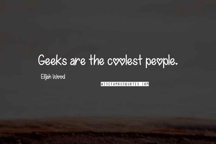 Elijah Wood Quotes: Geeks are the coolest people.