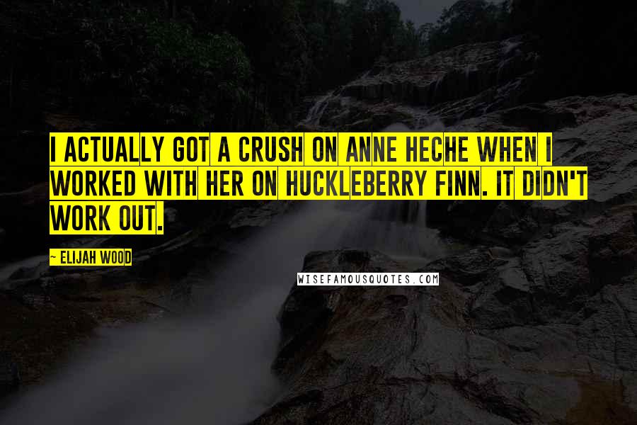 Elijah Wood Quotes: I actually got a crush on Anne Heche when I worked with her on Huckleberry Finn. It didn't work out.