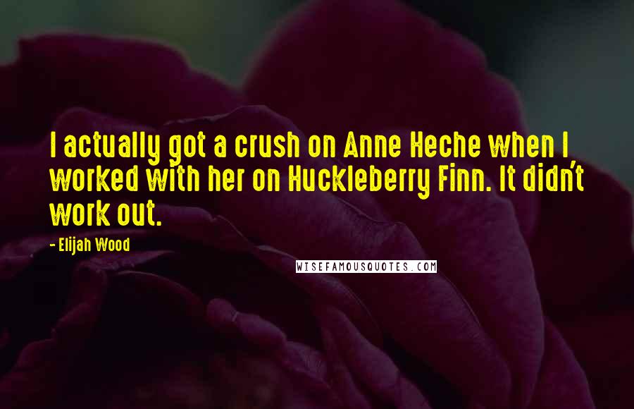 Elijah Wood Quotes: I actually got a crush on Anne Heche when I worked with her on Huckleberry Finn. It didn't work out.