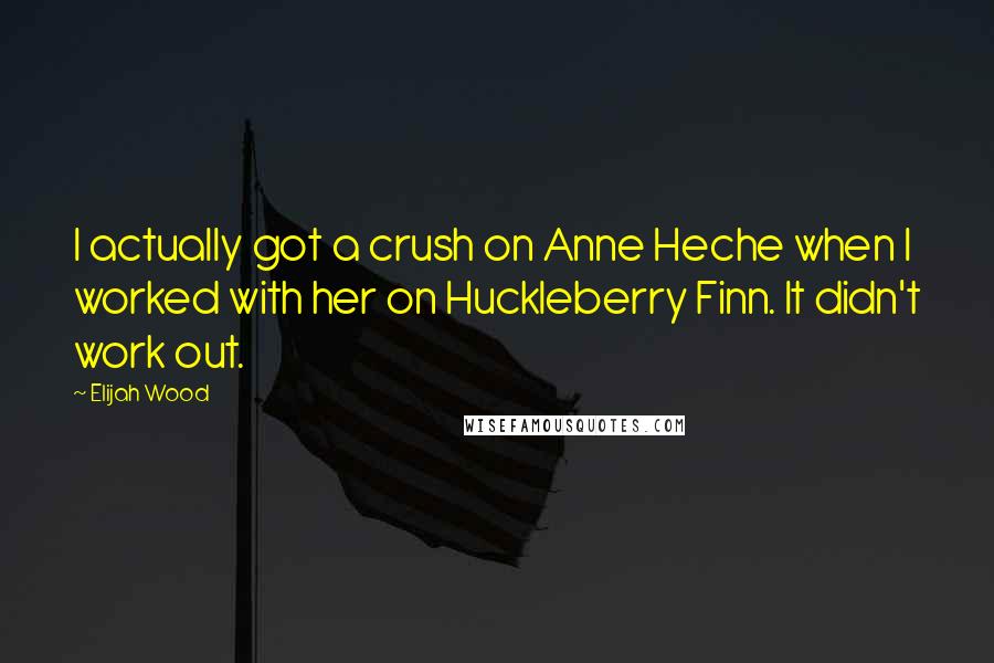 Elijah Wood Quotes: I actually got a crush on Anne Heche when I worked with her on Huckleberry Finn. It didn't work out.