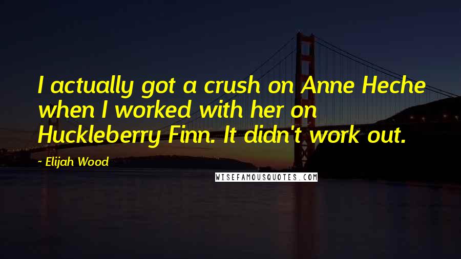 Elijah Wood Quotes: I actually got a crush on Anne Heche when I worked with her on Huckleberry Finn. It didn't work out.