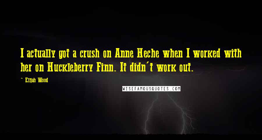 Elijah Wood Quotes: I actually got a crush on Anne Heche when I worked with her on Huckleberry Finn. It didn't work out.