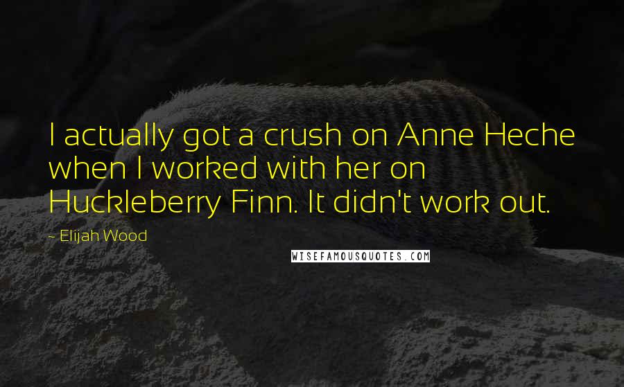 Elijah Wood Quotes: I actually got a crush on Anne Heche when I worked with her on Huckleberry Finn. It didn't work out.