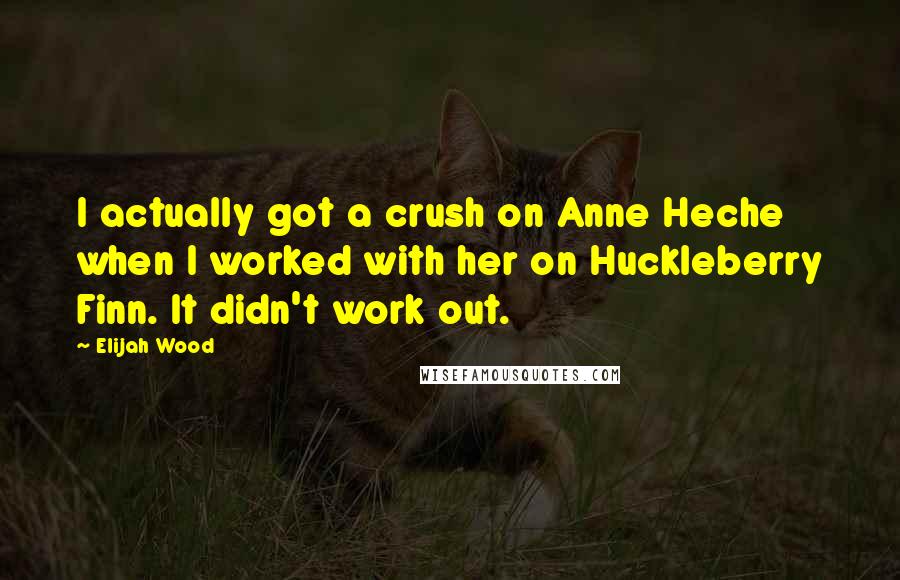 Elijah Wood Quotes: I actually got a crush on Anne Heche when I worked with her on Huckleberry Finn. It didn't work out.