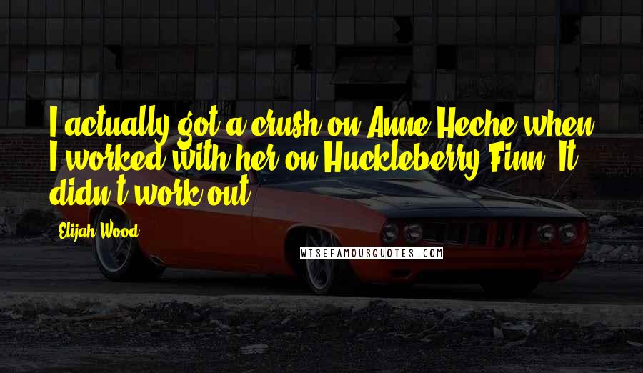 Elijah Wood Quotes: I actually got a crush on Anne Heche when I worked with her on Huckleberry Finn. It didn't work out.