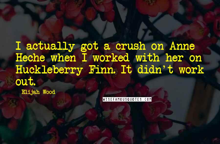 Elijah Wood Quotes: I actually got a crush on Anne Heche when I worked with her on Huckleberry Finn. It didn't work out.