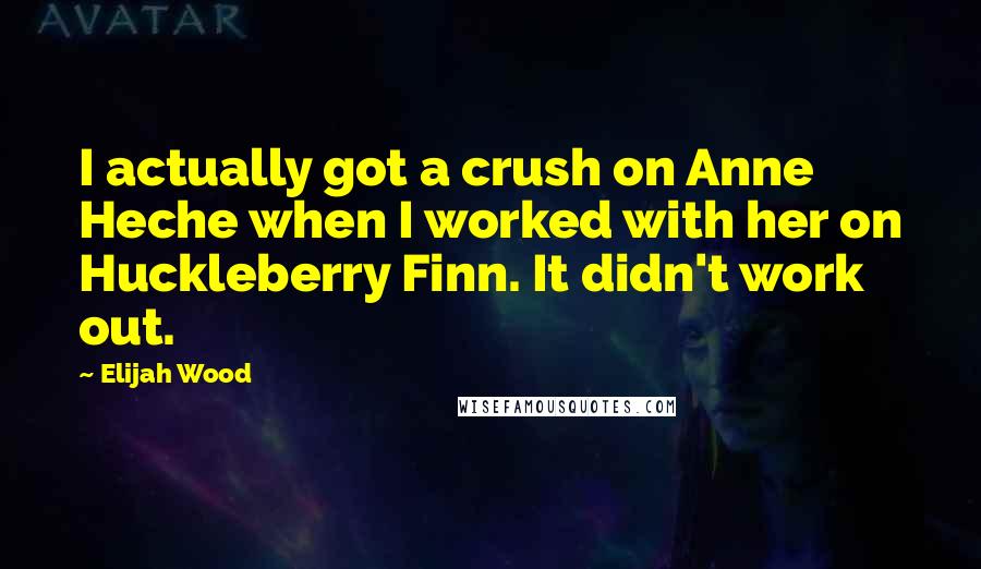 Elijah Wood Quotes: I actually got a crush on Anne Heche when I worked with her on Huckleberry Finn. It didn't work out.