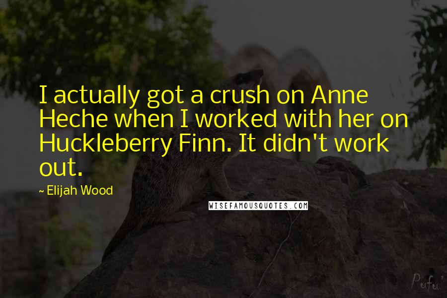 Elijah Wood Quotes: I actually got a crush on Anne Heche when I worked with her on Huckleberry Finn. It didn't work out.