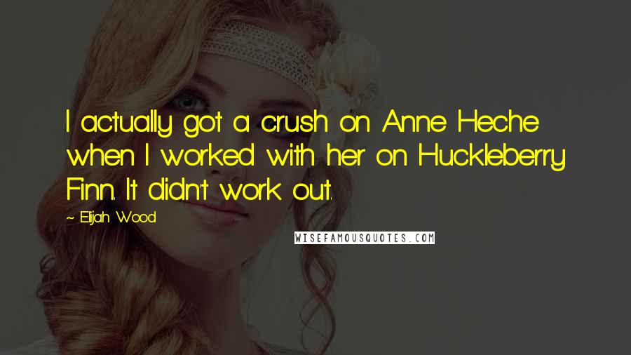 Elijah Wood Quotes: I actually got a crush on Anne Heche when I worked with her on Huckleberry Finn. It didn't work out.