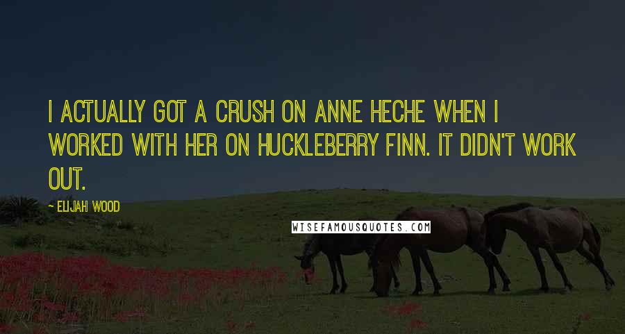 Elijah Wood Quotes: I actually got a crush on Anne Heche when I worked with her on Huckleberry Finn. It didn't work out.