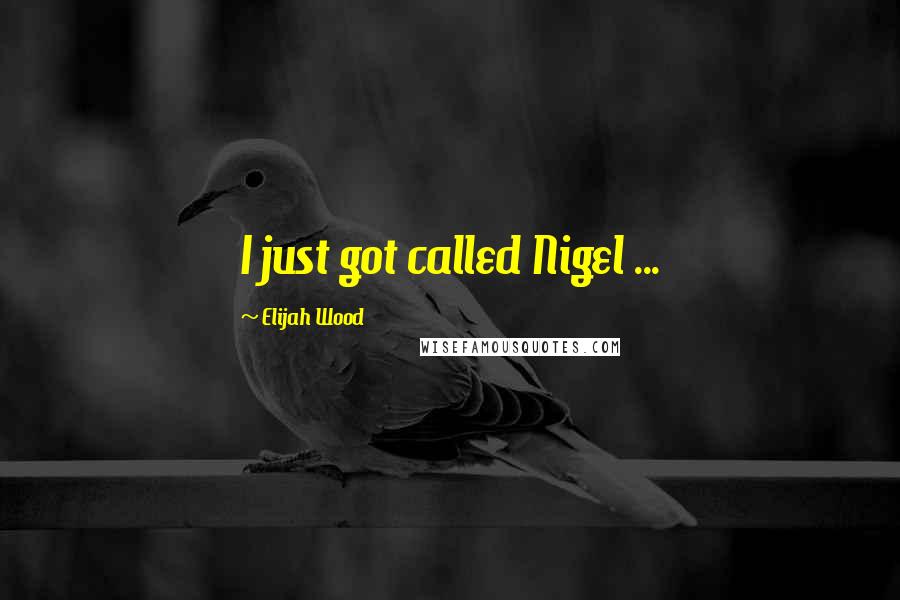 Elijah Wood Quotes: I just got called Nigel ...