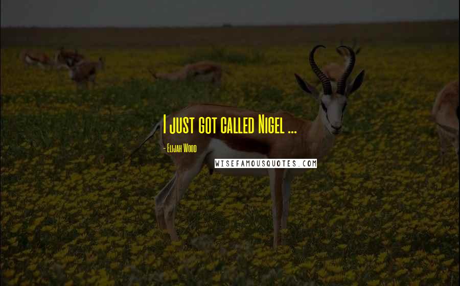 Elijah Wood Quotes: I just got called Nigel ...