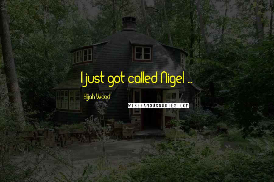Elijah Wood Quotes: I just got called Nigel ...