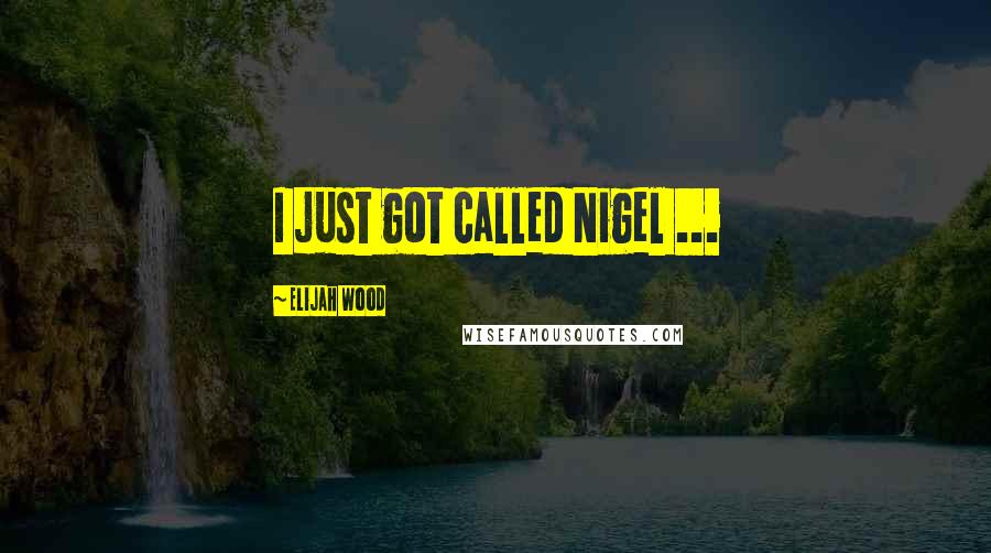 Elijah Wood Quotes: I just got called Nigel ...