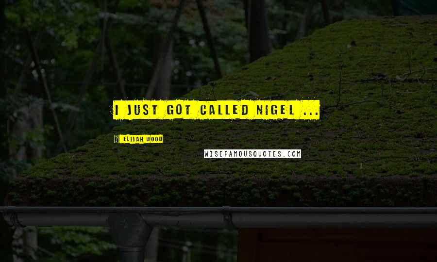 Elijah Wood Quotes: I just got called Nigel ...