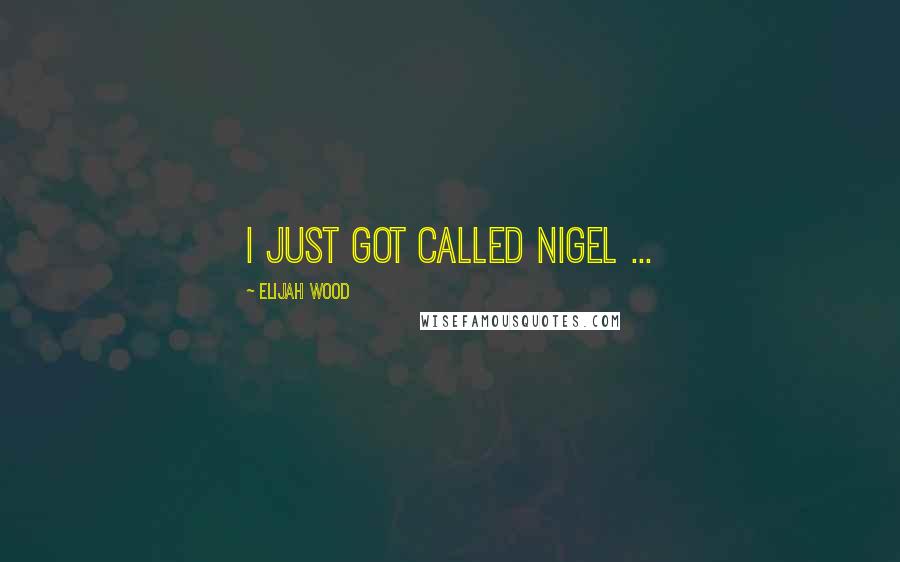 Elijah Wood Quotes: I just got called Nigel ...